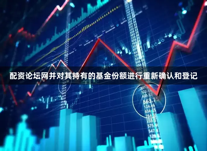 配资论坛网并对其持有的基金份额进行重新确认和登记