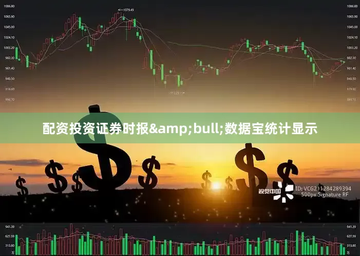 配资投资证券时报&bull;数据宝统计显示