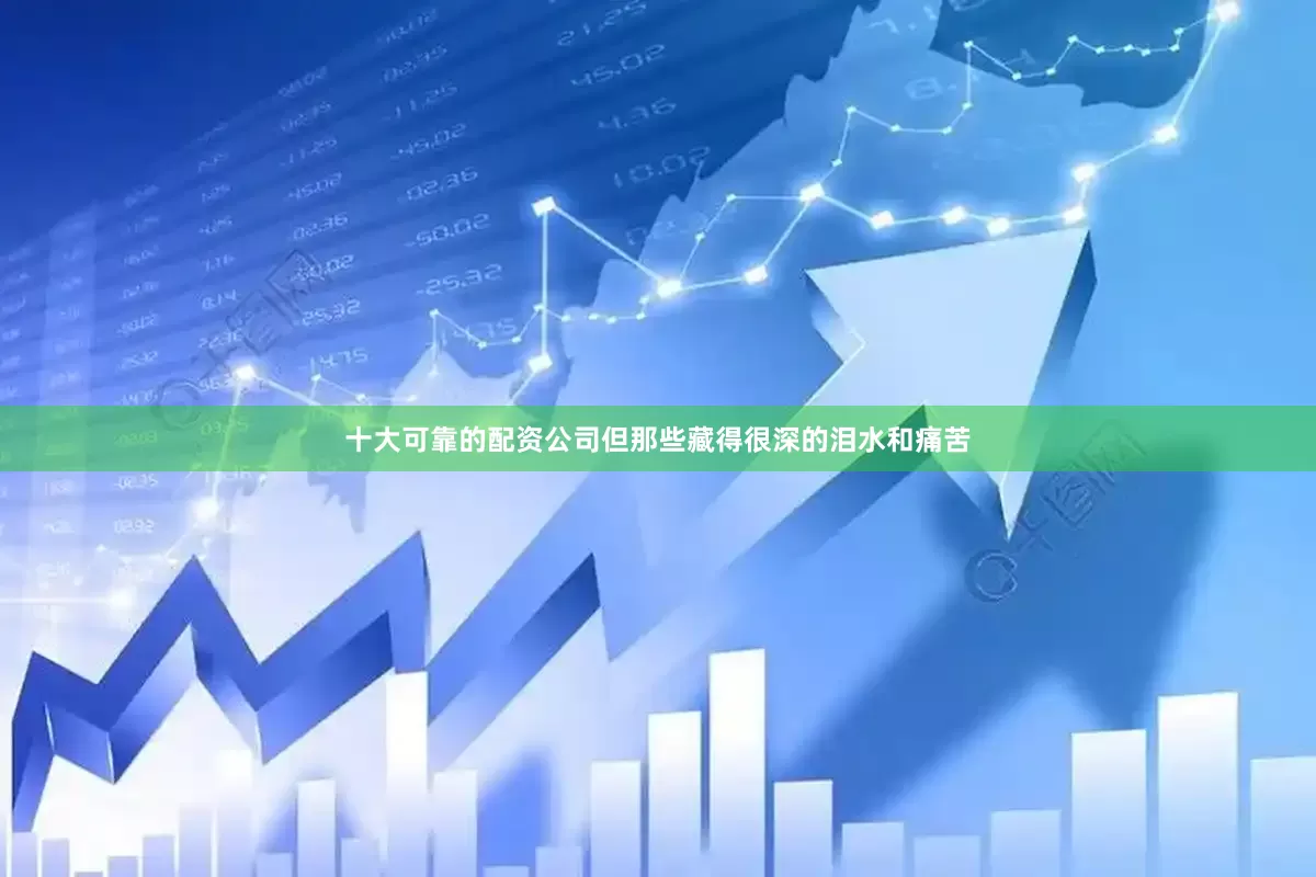 十大可靠的配资公司但那些藏得很深的泪水和痛苦