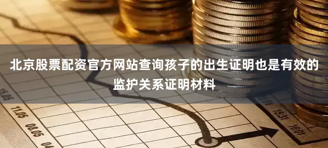 北京股票配资官方网站查询孩子的出生证明也是有效的监护关系证明材料