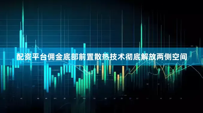 配资平台佣金底部前置散热技术彻底解放两侧空间